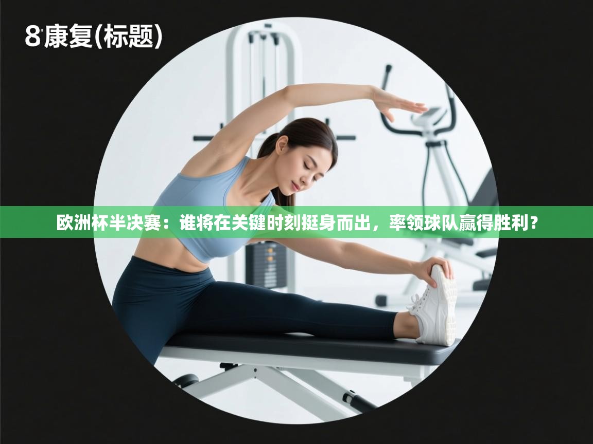 欧洲杯半决赛：谁将在关键时刻挺身而出，率领球队赢得胜利？