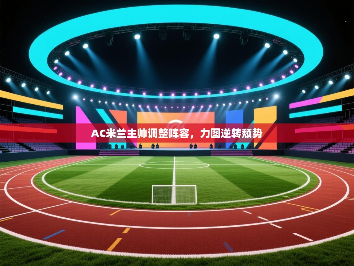 AC米兰主帅调整阵容，力图逆转颓势