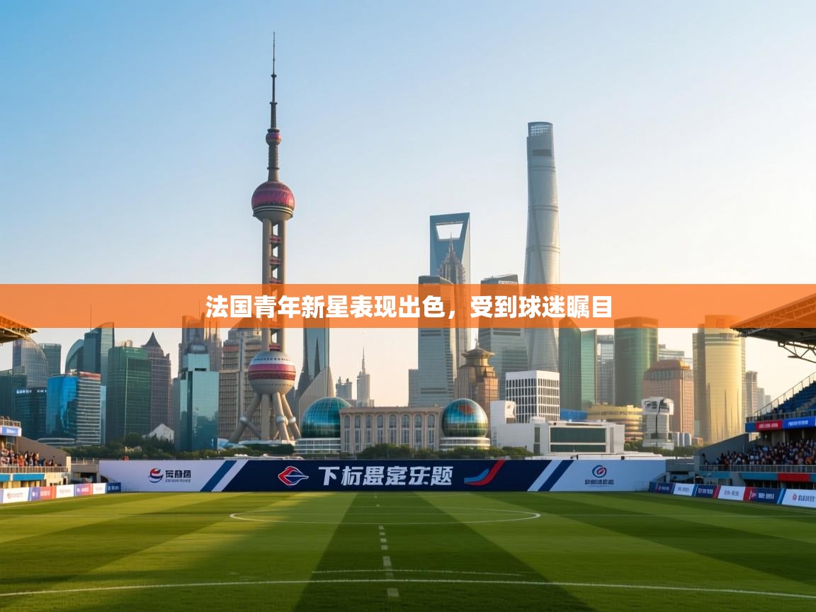 法国青年新星表现出色，受到球迷瞩目  第2张