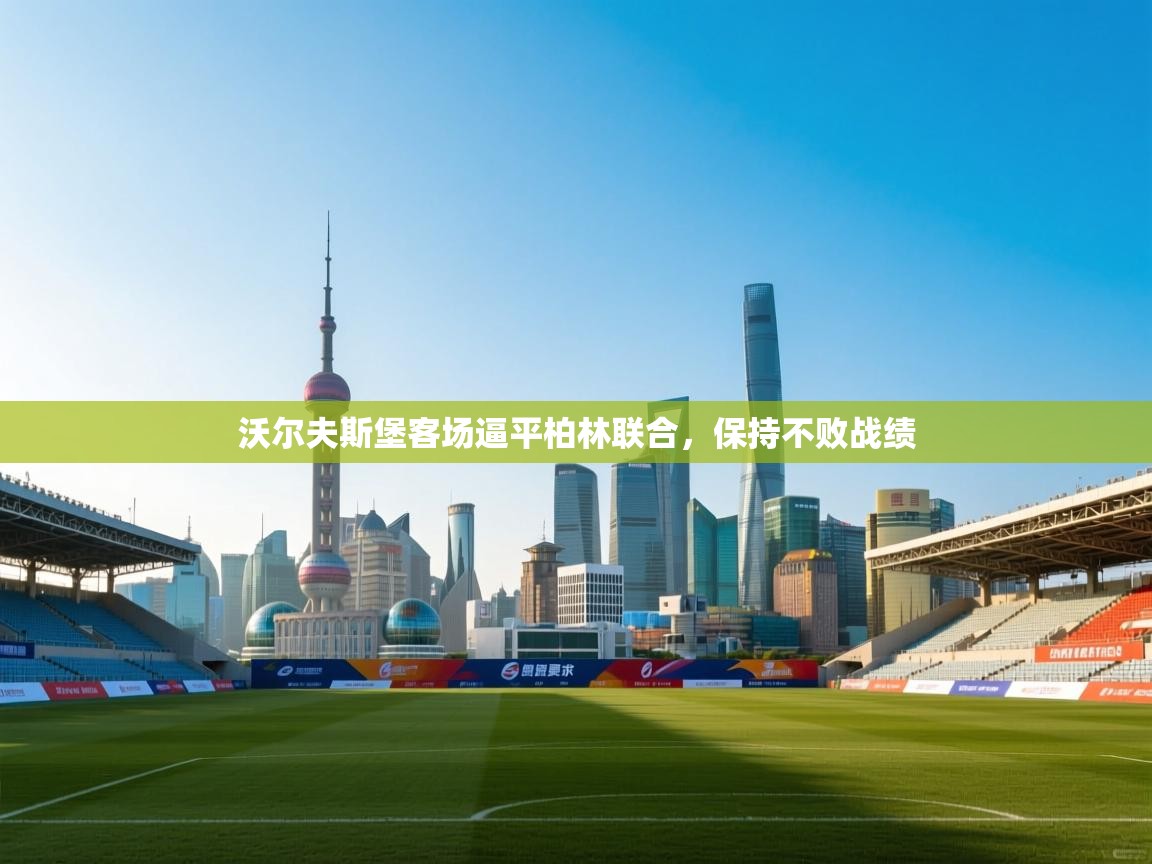 沃尔夫斯堡客场逼平柏林联合，保持不败战绩