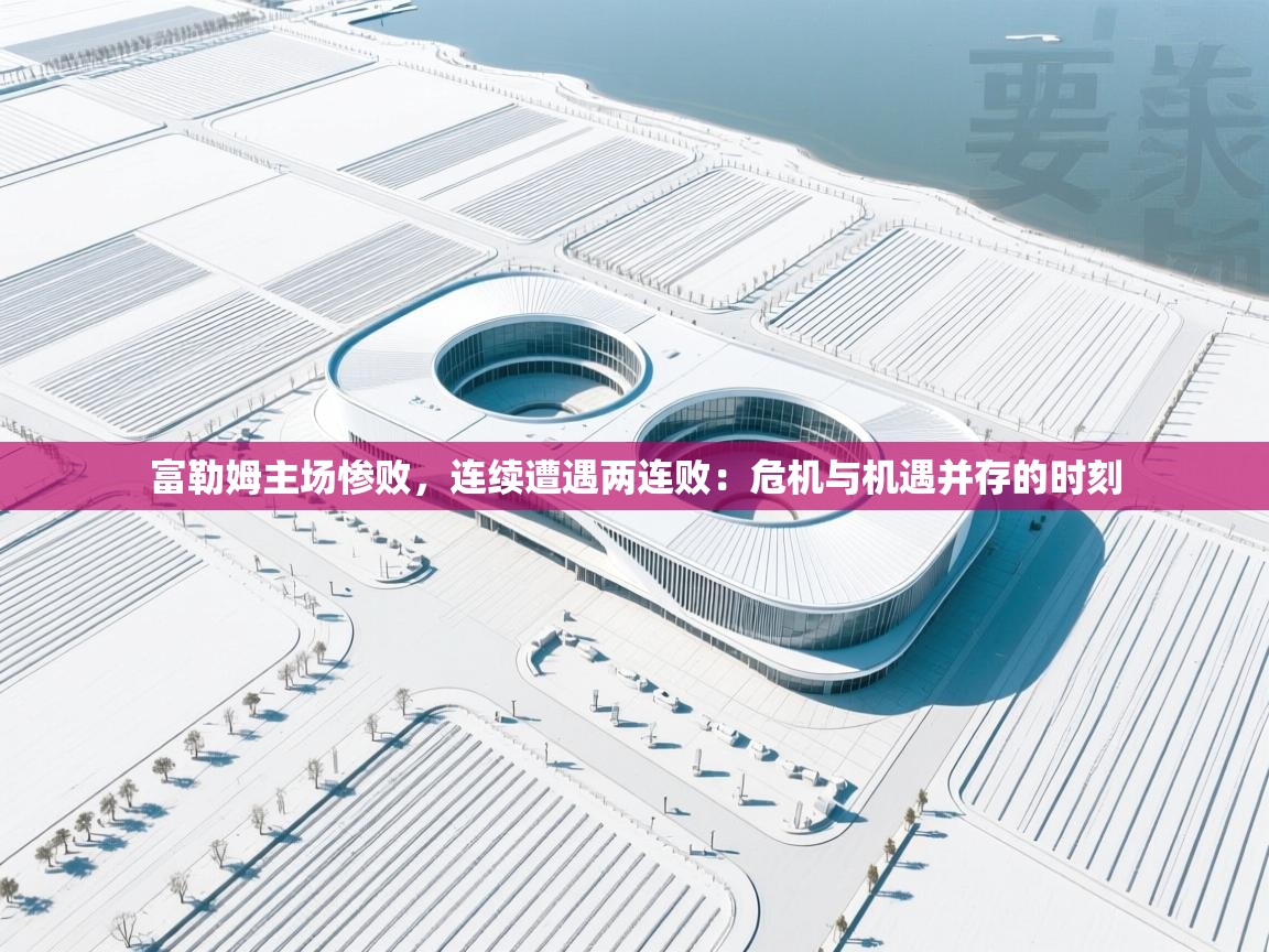 富勒姆主场惨败,连续遭遇两连败:危机与机遇并存的时刻 第2张