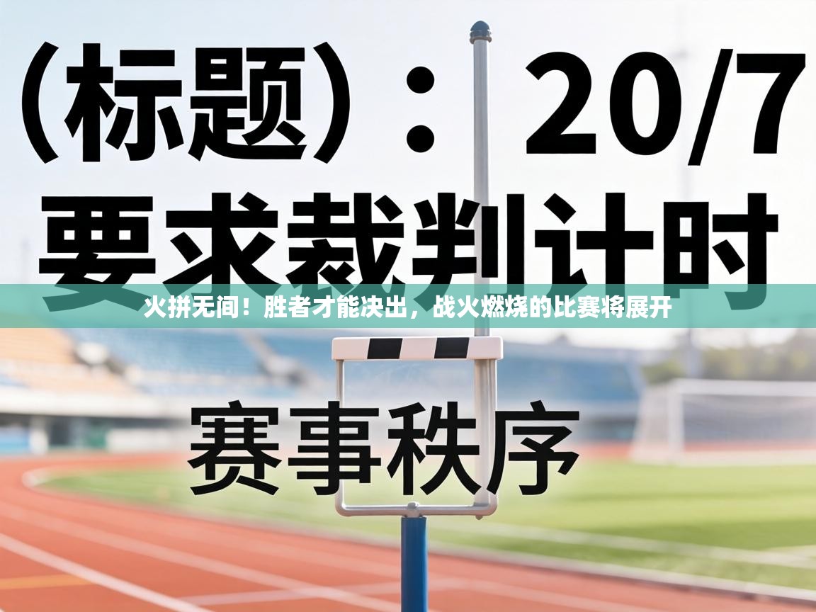 火拼无间!胜者才能决出,战火燃烧的比赛将展开 第2张