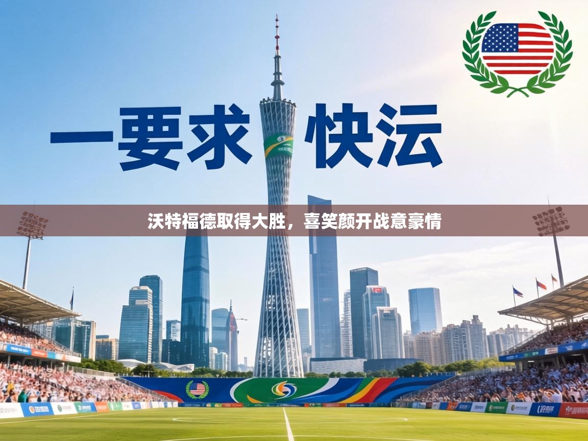 沃特福德取得大胜，喜笑颜开战意豪情