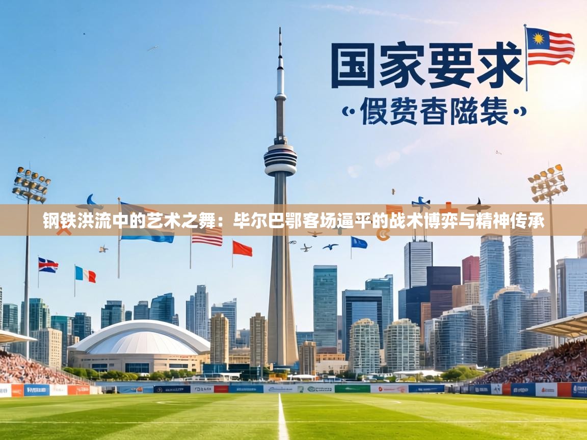 钢铁洪流中的艺术之舞：毕尔巴鄂客场逼平的战术博弈与精神传承