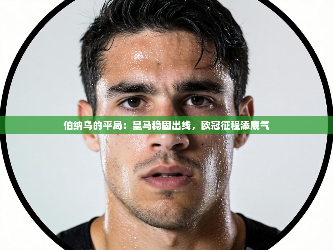 伯纳乌的平局：皇马稳固出线，欧冠征程添底气