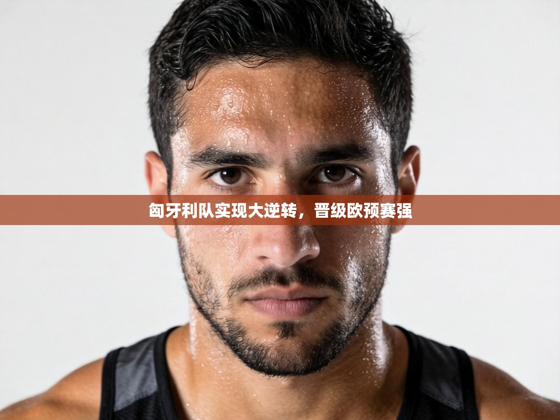 匈牙利队实现大逆转，晋级欧预赛强